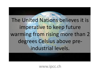The United Nations believes it is
imperative to keep future
warming from rising more than 2
degrees Celsius above pre-
industrial levels.
www.ipcc.ch
 