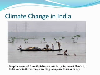 Climate Change in India 
People evacuated from their homes due to the incessant floods in 
India wade in the waters, searching for a place to make camp. 
 