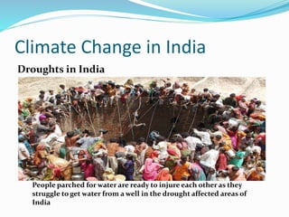 Climate Change in India 
Droughts in India 
People parched for water are ready to injure each other as they 
struggle to get water from a well in the drought affected areas of 
India 
 