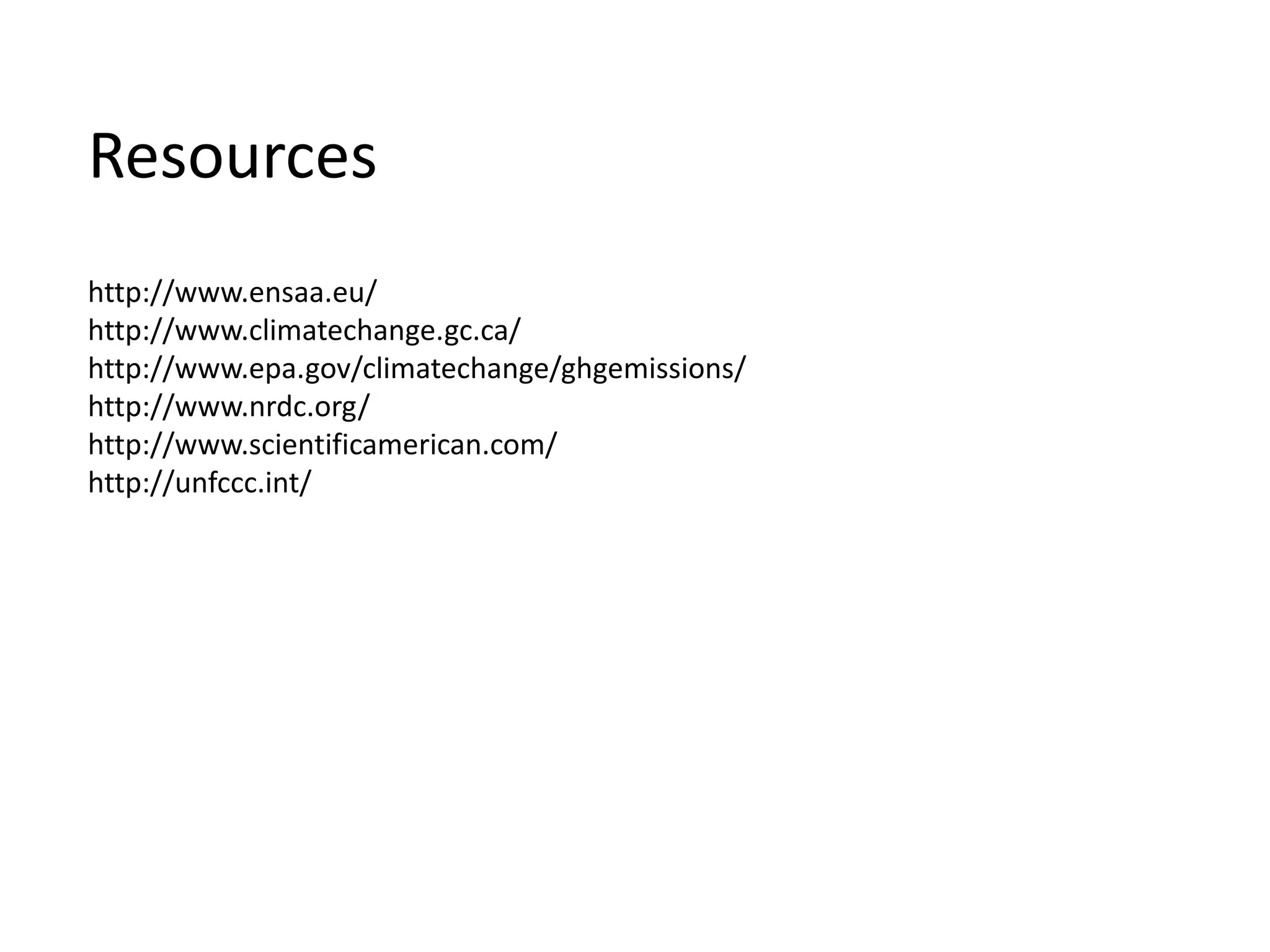 Resources
http://www.ensaa.eu/
http://www.climatechange.gc.ca/
http://www.epa.gov/climatechange/ghgemissions/
http://www.nrdc.org/
http://www.scientificamerican.com/
http://unfccc.int/
 