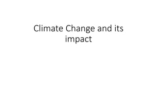 Climate Change and its
impact
 
