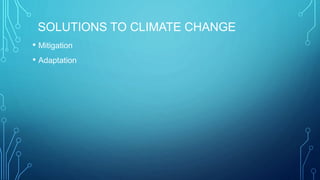 SOLUTIONS TO CLIMATE CHANGE
• Mitigation
• Adaptation
 