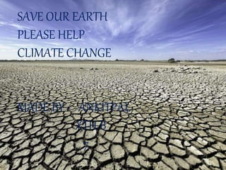 SAVE OUR EARTH
PLEASE HELP
CLIMATE CHANGE
MADE BY - ANKITPAL
XTH B
7
 