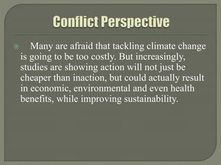  Many are afraid that tackling climate change
is going to be too costly. But increasingly,
studies are showing action will not just be
cheaper than inaction, but could actually result
in economic, environmental and even health
benefits, while improving sustainability.
 