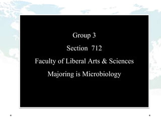 Group 3
Section 712
Faculty of Liberal Arts & Sciences
Majoring is Microbiology
 