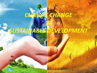 CLIMATE CHANGE
&
SUSTAINABLE DEVELOPMENT
By
P.K.K
(ESM)
 