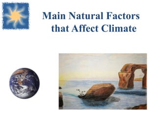 Main Natural Factors
that Affect Climate
 