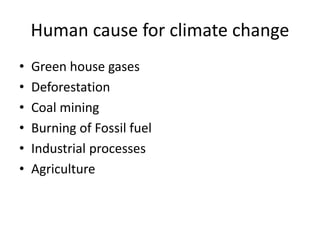 Human cause for climate change
• Green house gases
• Deforestation
• Coal mining
• Burning of Fossil fuel
• Industrial processes
• Agriculture
 