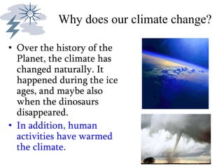 Why does our climate change?
• Over the history of the
Planet, the climate has
changed naturally. It
happened during the ice
ages, and maybe also
when the dinosaurs
disappeared.
• In addition, human
activities have warmed
the climate.
 