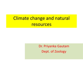 Climate change and natural
resources
Dr. Priyanka Gautam
Dept. of Zoology
 