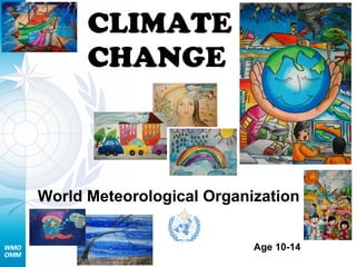 CLIMATE
CHANGE
World Meteorological Organization
Age 10-14
 