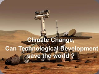 Climate Change,
Can Technological Development
save the world ?
 