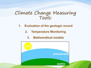 Climate Change Measuring
Tools:
1. Evaluation of the geologic record
2. Temperature Monitoring
3. Mathematical models
 