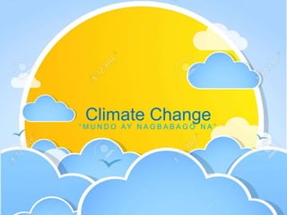 “ M U N D O AY N A G B A B A G O N A ”
Climate Change
 