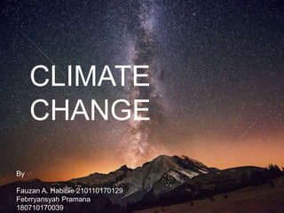 CLIMATE
CHANGE
By
Fauzan A. Habibie 210110170129
Febrryansyah Pramana
180710170039
 