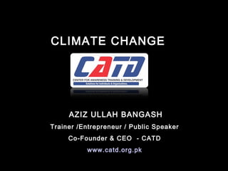 CLIMATE CHANGECLIMATE CHANGE
AZIZ ULLAH BANGASH
Trainer /Entrepreneur / Public Speaker
Co-Founder & CEO - CATD
www.catd.org.pk
 