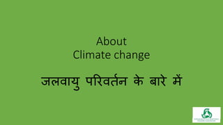 About
Climate change
जलवायु परिवर्तन के बािे में
 