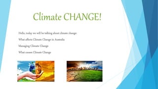 Climate CHANGE!
Hello, today we will be talking about climate change:
What affects Climate Change in Australia
Managing Climate Change
What causes Climate Change
 