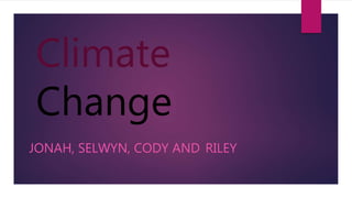 Climate
Change
JONAH, SELWYN, CODY AND RILEY
 