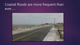 Coastal floods are more frequent than
ever…..
 