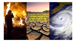 To quote Astrid Heiberg
“ Climate change is no
longer a doomsday
prophecy , it’s a reality “
 