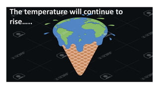 The temperature will continue to
rise…..
 