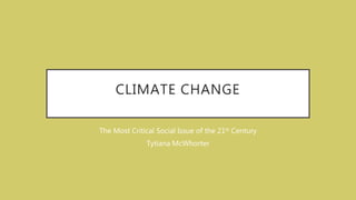 CLIMATE CHANGE
The Most Critical Social Issue of the 21st Century
Tytiana McWhorter
 