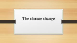 The climate change
 