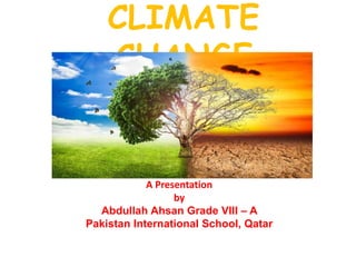 CLIMATE
CHANGE
A Presentation
by
Abdullah Ahsan Grade VIII – A
Pakistan International School, Qatar
 