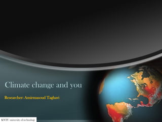 Climate change and you
Researcher: Amirmasoud Taghavi
KNTU university of technology
 