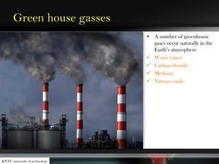 Green house gasses
• A number of greenhouse
gases occur naturally in the
Earth’s atmosphere
 Water vapor
 Carbon dioxide
 Methane
 Nitrous oxide
KNTU university of technology
 