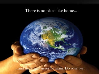 There is no place like home…
…and there may never be again. Do your part.
 