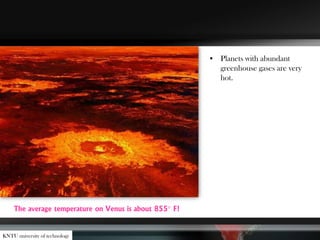 • Planets with abundant
greenhouse gases are very
hot.
The average temperature on Venus is about 855° F!
KNTU university of technology
 