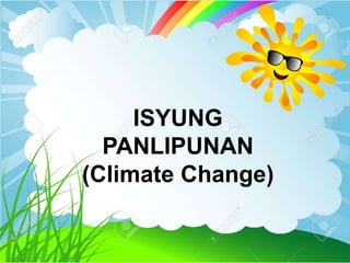 ISYUNG
PANLIPUNAN
(Climate Change)
 