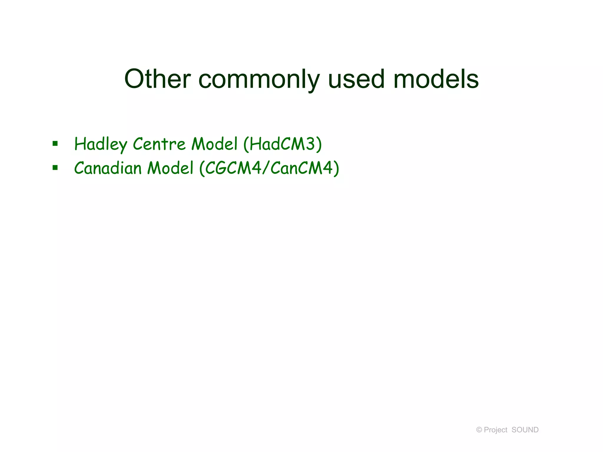 Other commonly used models
 Hadley Centre Model (HadCM3)
 Canadian Model (CGCM4/CanCM4)

© Project SOUND

 