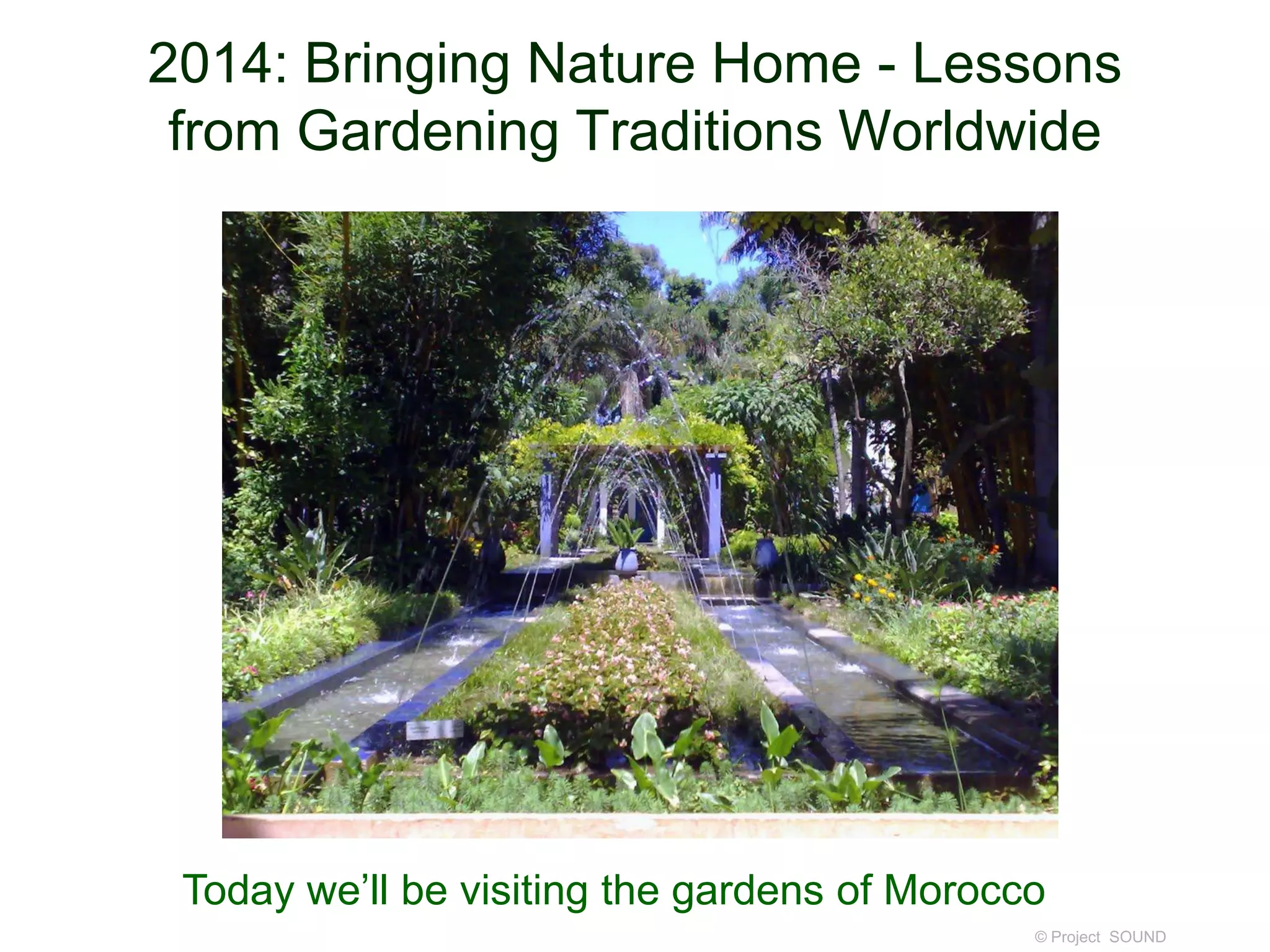 2014: Bringing Nature Home - Lessons
from Gardening Traditions Worldwide

Today we’ll be visiting the gardens of Morocco
© Project SOUND

 