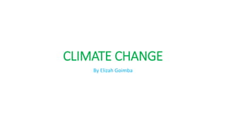CLIMATE CHANGE
By Elizah Goimba
 