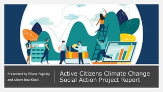 Active Citizens Climate Change
Social Action Project Report
Presented by Éliane Feghaly
and Albert Bou Khalil
 