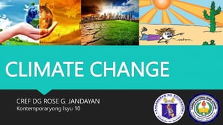 CLIMATE CHANGE
CREF DG ROSE G. JANDAYAN
Kontemporaryong Isyu 10
 