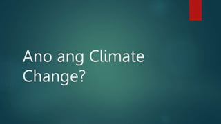 Ano ang Climate
Change?
 