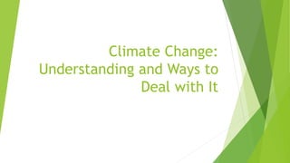 Climate Change:
Understanding and Ways to
Deal with It
 