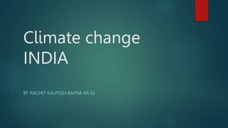 Climate change
INDIA
BY RACHIT KALPESH BAFNA 4A IG
 