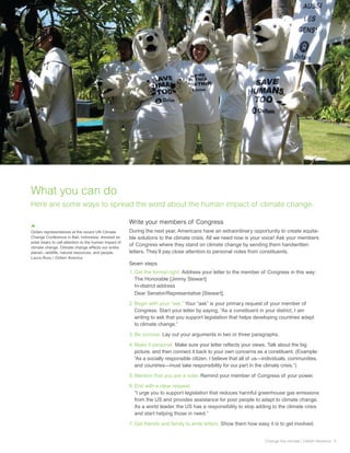 What you can do
Here are some ways to spread the word about the human impact of climate change.

                                                       Write your members of Congress
Oxfam representatives at the recent UN Climate         During the next year, Americans have an extraordinary opportunity to create equita-
Change Conference in Bali, Indonesia, dressed as       ble solutions to the climate crisis. All we need now is your voice! Ask your members
polar bears to call attention to the human impact of
climate change. Climate change affects our entire
                                                       of Congress where they stand on climate change by sending them handwritten
planet—wildlife, natural resources, and people.        letters. They’ll pay close attention to personal notes from constituents.
Laura Rusu / Oxfam America
                                                       Seven steps
                                                       1. Get the format right. Address your letter to the member of Congress in this way:
                                                          The Honorable [Jimmy Stewart]
                                                          In-district address
                                                          Dear Senator/Representative [Stewart],

                                                       2. Begin with your “ask.” Your “ask” is your primary request of your member of
                                                          Congress. Start your letter by saying, “As a constituent in your district, I am
                                                          writing to ask that you support legislation that helps developing countries adapt
                                                          to climate change.”

                                                       3. Be concise. Lay out your arguments in two or three paragraphs.

                                                       4. Make it personal. Make sure your letter reflects your views. Talk about the big
                                                          picture, and then connect it back to your own concerns as a constituent. (Example:
                                                          “As a socially responsible citizen, I believe that all of us—individuals, communities,
                                                          and countries—must take responsibility for our part in the climate crisis.”)

                                                       5. Mention that you are a voter. Remind your member of Congress of your power.

                                                       6. End with a clear request.
                                                          “I urge you to support legislation that reduces harmful greenhouse gas emissions
                                                          from the US and provides assistance for poor people to adapt to climate change.
                                                          As a world leader, the US has a responsibility to stop adding to the climate crisis
                                                          and start helping those in need.”

                                                       7. Get friends and family to write letters. Show them how easy it is to get involved.


                                                                                                                      Change the climate | Oxfam America 5
 