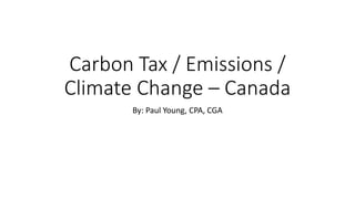 Carbon Tax / Emissions /
Climate Change – Canada
By: Paul Young, CPA, CGA
 