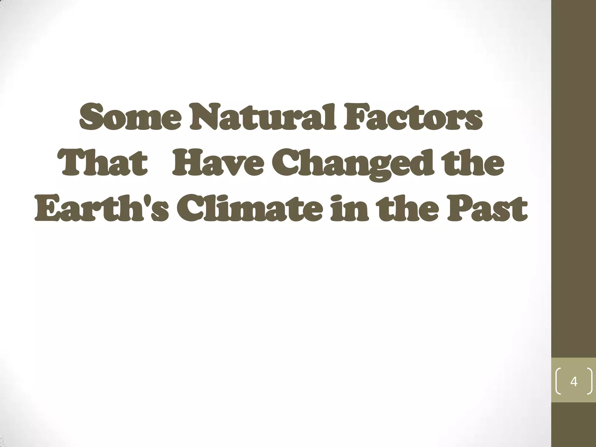 Some Natural Factors
That Have Changed the
Earth's Climate in the Past
4
 