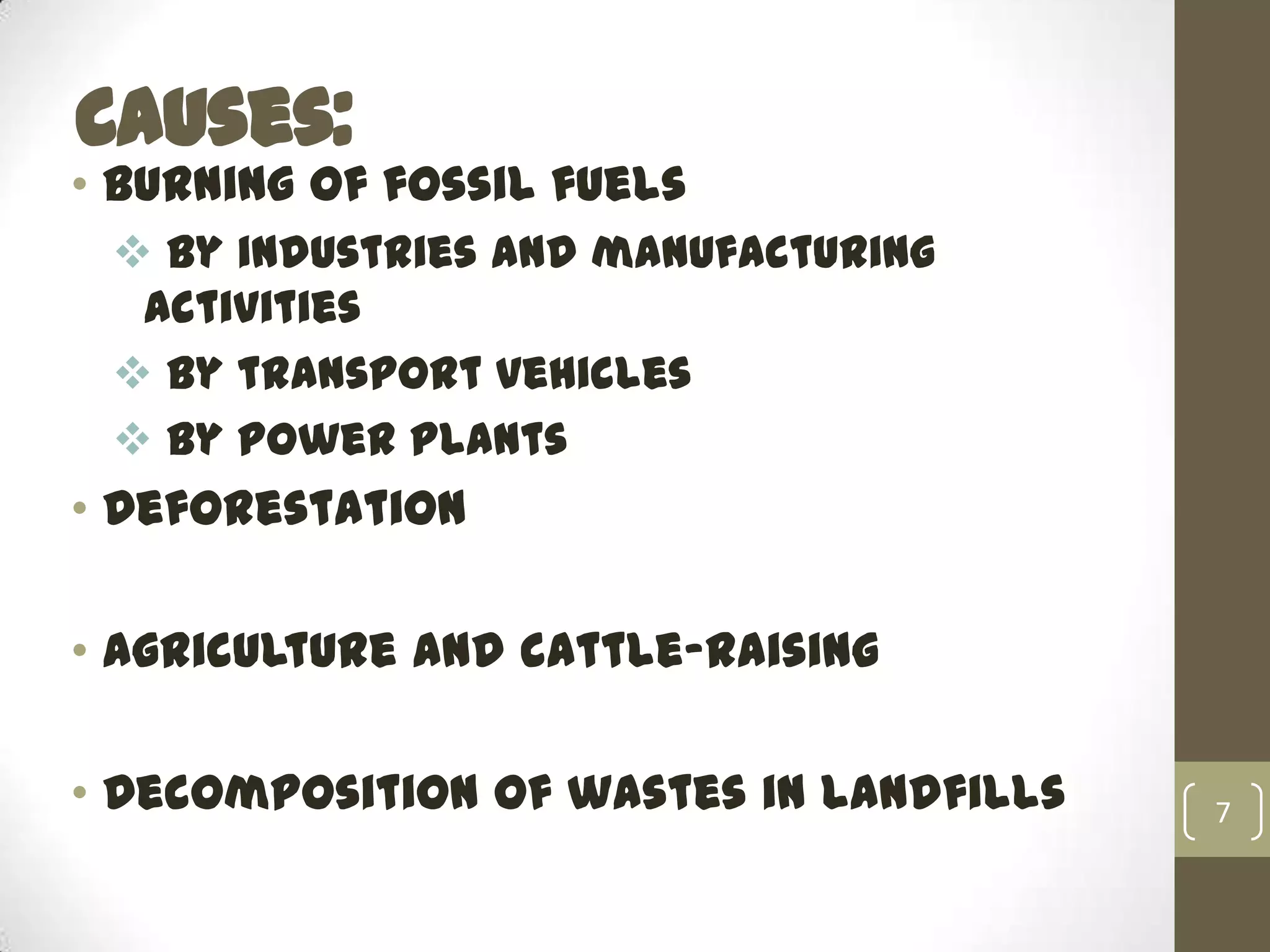 Causes:
• Burning of fossil fuels
 by industries and manufacturing
activities
 by transport vehicles
 by power plants
• Deforestation
• Agriculture and cattle-raising
• Decomposition of wastes in landfills 7
 