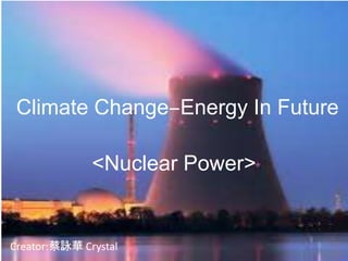 Climate Change‒Energy In Future

              <Nuclear Power>


Creator:蔡詠華 Crystal
 