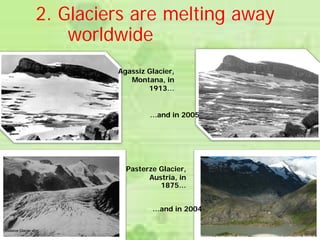 2. Glaciers are melting away
worldwide
Agassiz Glacier,
Montana, in
1913…
Pasterze Glacier,
Austria, in
1875…
…and in 2005
…and in 2004
 
