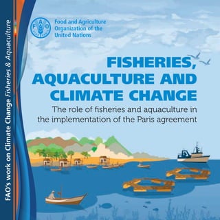 FISHERIES,
AQUACULTURE AND
CLIMATE CHANGE
The role of fisheries and aquaculture in
the implementation of the Paris agreement
FAO’sworkonClimateChangeFisheries&Aquaculture
 