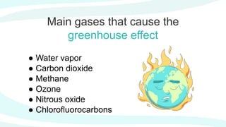 Main gases that cause the
greenhouse effect
● Water vapor
● Carbon dioxide
● Methane
● Ozone
● Nitrous oxide
● Chlorofluorocarbons
 